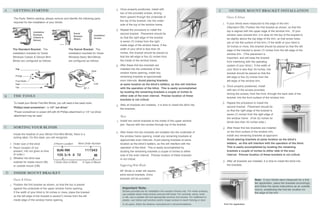 A        GETTING STARTED                                                                             2.   Once properly positioned, install with
                                                                                                                                                                                                E          OUTSIDE MOUNT BRACKET INSTALLATION
                                                                                                          two of the provided screws, driving
                                                                                                          them upward through the underside of                                                           Classic & Deluxe
         The Parts: Before starting, please remove and identify the following parts
                                                                                                          the top of the bracket, into the under-
         required for the installation of your blinds:                                                                                                                                              1.   If your blinds were measured to the edge of the trim
                                                                                                          side of the top of the window frame.
                                                                                                                                                                                                         (Standard OB): Position the first bracket as shown, so that the
                                                                                                     3.   Repeat the procedure to install the                                                            top is aligned with the upper edge of the window trim. (If your
                            Installation
                            Brackets
                                                                 Swivel                                   second bracket. Placement should be                                                            window uses colonial trim, it is okay for the top of the bracket to
                                                                 Brackets             Installation
                            (Classic &
                                                                 (Basic)              Screws              so that the right edge of the bracket                                                          be slightly above the top edge of the trim, so that screw holes
                            Deluxe)
                                                                                                          is seven (7) inches from the right                                                             are on the flat surface of the trim.) If the width of your blind is
                                                                                                          inside edge of the window frame. If the                                                        34 inches or more, this bracket should be placed so that the left
         The Standard Bracket: The                          The Swivel Bracket: The                       width of your blind is less than 34                                                            edge of the bracket is seven (7) inches from the left edge of the
         installation brackets for Great                    installation brackets for Great               inches, this bracket should be placed so                                                       window trim. (This placement is
         Windows Classic & Deluxe Mini-                     Windows Basic Mini-Blinds                     that the left edge is five (5) inches from                                                     important, and will keep the bracket
         Blinds are configured as follows:                  are configured as follows:                    the inside of the window frame.                                                                from interfering with the operating
                                                                                                     4.   After these first two brackets are                                                             system of your blind.) If the width of
           Top                                                                                            installed into the underside of the                                                            your blind is less than 34 inches, this
                                                                                  Hook
                                                                                                          window frame opening, install any                                                              bracket should be placed so that the
           Prongs                                                                                         remaining brackets at approximate                                                              left edge is five (5) inches from the
           Front Notch                                                                                    even intervals. Avoid placing brackets                                                         left edge of the window trim.
           Heel                                                                       Lock                at same location as the blind’s ladders, as this will interfere
           Tab
                                                                                                                                                                                                    2.   Once properly positioned, install
                                                                            90˚                           with the operation of the blind. This is easily accomplished
                                                                                                                                                                                                         with two of the screws provided,
                                                                                                          by locating the remaining brackets a couple of inches to
                                                                                                                                                                                                         driving the screws, from the front, through the back side of the
B        THE TOOLS                                                                                        either side of the even interval. Precise location of these
                                                                                                                                                                                                         bracket, into the front surface of the window trim.
                                                                                                          brackets is not critical.
         To install your Blinds First Mini Blinds, you will need a few basic tools:                                                                                                                 3.   Repeat the procedure to install the
                                                                                                     5.   After all brackets are installed, it is time to install the blind into
                                                                                                                                                                                                         second bracket. Placement should be
         Phillips head screwdriver*, or 1/4” nut driver*                                                  the brackets.
                                                                                                                                                                                                         so that the right edge of the bracket is
         *Power screwdriver or power drill with #2 Phillips attachment or 1/4” nut driver
                                                                                                                                                                                                         seven (7) inches from the right edge of
         attachment may be used.                                                                          Basic
                                                                                                                                                                                                         the window frame. (Five (5) inches for
                                                                                                     1.   Install two swivel brackets to the inside of the upper window                                  blinds less than 34 inches wide.)
                                                                                                          jam. Secure with two screws through top of the bracket.
C        SORTING YOUR BLINDS                                                                                                                                                                        4.   After these first two brackets are installed
                                                                                                     2.   After these first two brackets are installed into the underside of                             on the front surface of the window trim,
         Inside the headrail of your Blinds First Mini-Blinds, there is a
                                                                                                          the window frame opening, install any remaining brackets at                                    install any remaining brackets at approximate even intervals.
         sorting label. On this label, you will recognize:
                                                                                                          approximate even intervals. Avoid placing brackets at same                                     Avoid placing brackets at same location as the blind’s
    1.   Order size of the blind              2-Room Location         Work Order Number                   location as the blind’s ladders, as this will interfere with the                               ladders, as this will interfere with the operation of the blind.
    2.   Room location (If not                                                                            operation of the blind. This is easily accomplished by                                         This is easily accomplished by locating the remaining
         present, info not given at time                                                                  locating the remaining brackets a couple of inches to either                                   brackets a couple of inches to either side of the even
         of order.)                                                                                       side of the even interval. Precise location of these brackets                                  interval. Precise location of these brackets is not critical.
    3.   Whether the blind was                                                                            is not critical.
         ordered for inside mount (IB),       1-Order Size of Blind      3-Type of Mount                                                                                                            5.   After all brackets are installed, it is time to install the blind into
         or outside mount (OB)                                                                            Supporting Wide Blinds                                                                         the brackets.

                                                                                                          48” blinds or wider will require
D        INSIDE MOUNT BRACKET                                                                             extra swivel brackets. Extra
         Classic & Deluxe                                                                                 brackets will be provided.                                                                                               Note: If your blinds were measured for a first
                                                                                                                                                                                                                                   tier application, place the brackets accordingly,
    1.   Position the first bracket as shown, so that the top is placed
                                                                                                                                                                                                                                   and follow the same instructions as an outside
         against the underside of the upper window frame opening.                                           Important Note:                                                                                                        mount, substituting the first tier location for
                                                                                                            Screws provided are for installation into wooden frames only. For metal surfaces,
         If the width of your blind is 34 inches or more, place the bracket                                                                                                                                                        the edge of the trim.
                                                                                                            use suitable sheet metal screws and pre-drill holes. For concrete, stone, brick,
         so the left edge of the bracket is seven(7) inches from the left                                   or tile, use a carbide drill and appropriate anchors and screws. For wallboard or
         inside edge of the window frame opening.                                                           plaster, use hollow wall anchors and/or longer screws to reach framing or stud.
                                                                                                            In all cases, follow the fastener manufacturer’s recommendations.                        First Tier Application
 