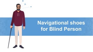 Navigational shoes
for Blind Person
 