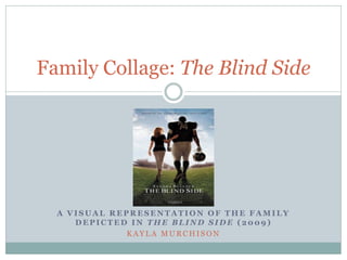 Family Collage: The Blind Side




  A VISUAL REPRESENTATION OF THE FAMILY
     DEPICTED IN THE BLIND SIDE (2009)
             KAYLA MURCHISON
 