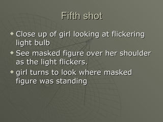 Fifth shot Close up of girl looking at flickering light bulb See masked figure over her shoulder as the light flickers.  girl turns to look where masked figure was standing 