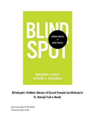 Blindspot: Hidden Biases of Good People by Mahzarin
R. Banaji Full e-Book
short overview of this book:
I know my own mind.
 