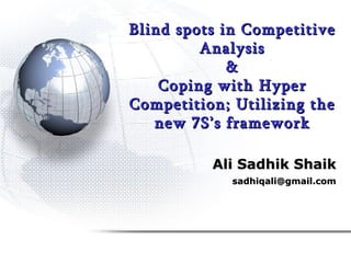 Blind spots in Competitive Analysis & Coping with Hyper Competition; Utilizing the new 7S’s framework Ali Sadhik Shaik [email_address] 