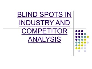 BLIND SPOTS IN
INDUSTRY AND
COMPETITOR
ANALYSIS
 