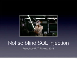 Not so blind SQL injection
      Francisco G. T. Ribeiro, 2011


                                      1
 