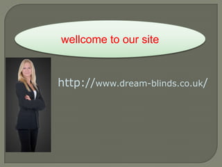 wellcome to our site http://www.dream-blinds.co.uk/ 