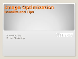 Image Optimization Benefits and Tips Presented by,  B Line Marketing 