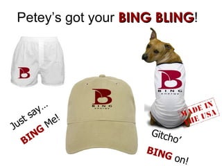 Petey’s got your  BING BLING ! Just say… BING  Me! Gitcho’ BING  on! 