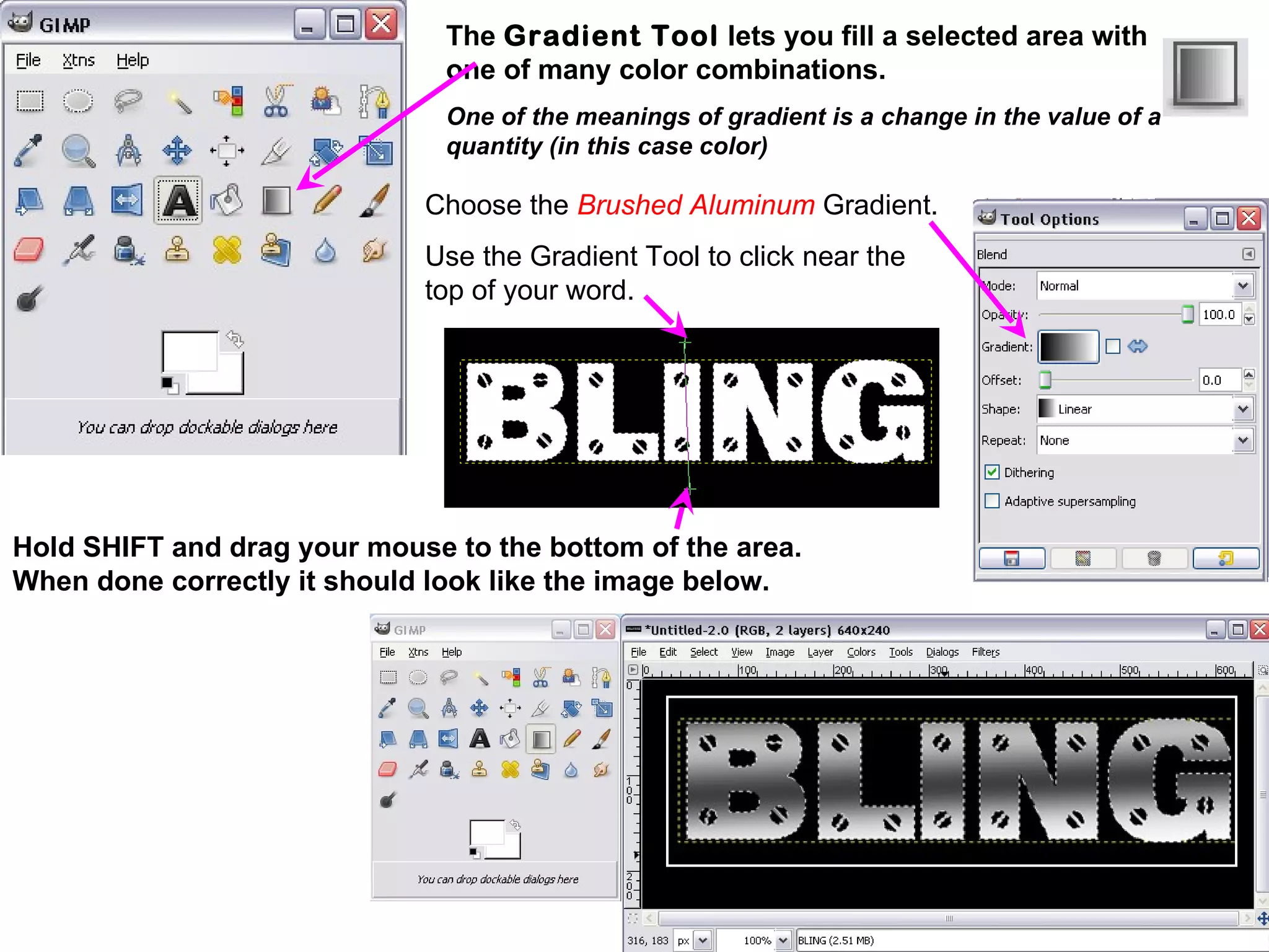 Hold SHIFT and drag your mouse to the bottom of the area.
When done correctly it should look like the image below.
The Gradient Tool lets you fill a selected area with
one of many color combinations.
One of the meanings of gradient is a change in the value of a
quantity (in this case color)
Choose the Brushed Aluminum Gradient.
Use the Gradient Tool to click near the
top of your word.
 