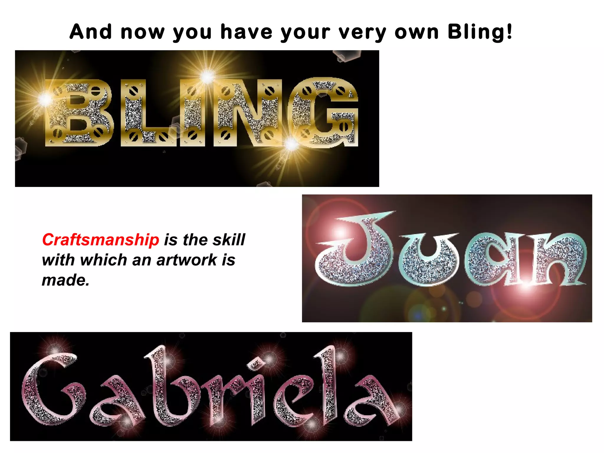And now you have your very own Bling!
Craftsmanship is the skill
with which an artwork is
made.
 