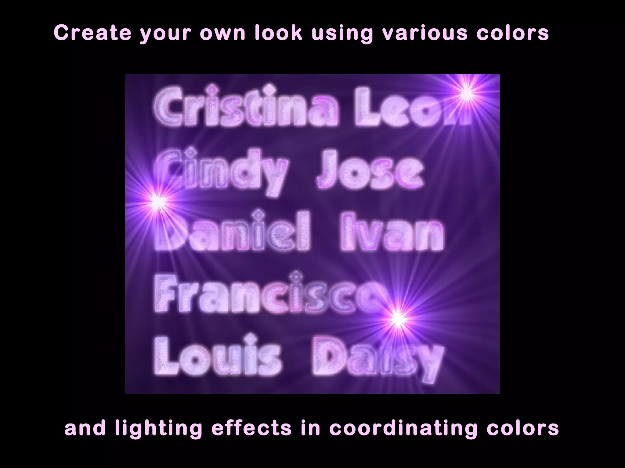 Create your own look using various colors
and lighting effects in coordinating colors
 
