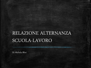 RELAZIONE ALTERNANZA
SCUOLA-LAVORO
Di Michela Blini
 