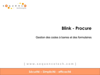 Blink - Procure Gestion des codes à barres et des formulaires Sécurité – Simplicité - efficacité [  w w w . s e q u e n c e t e c h . c o m  ] 