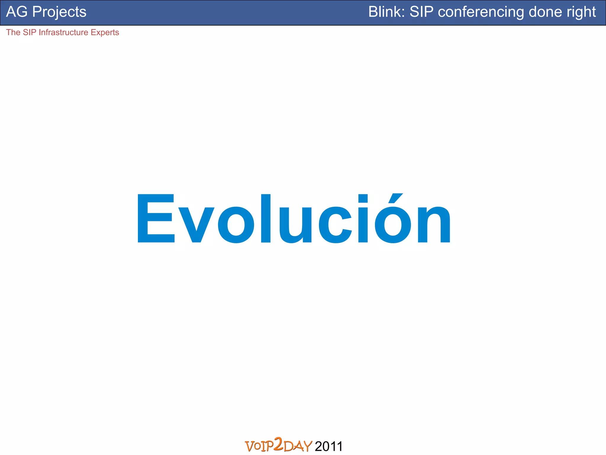 AG Projects                                  Blink: SIP conferencing done right
The SIP Infrastructure Experts




                                 Evolución


                                      2011
 