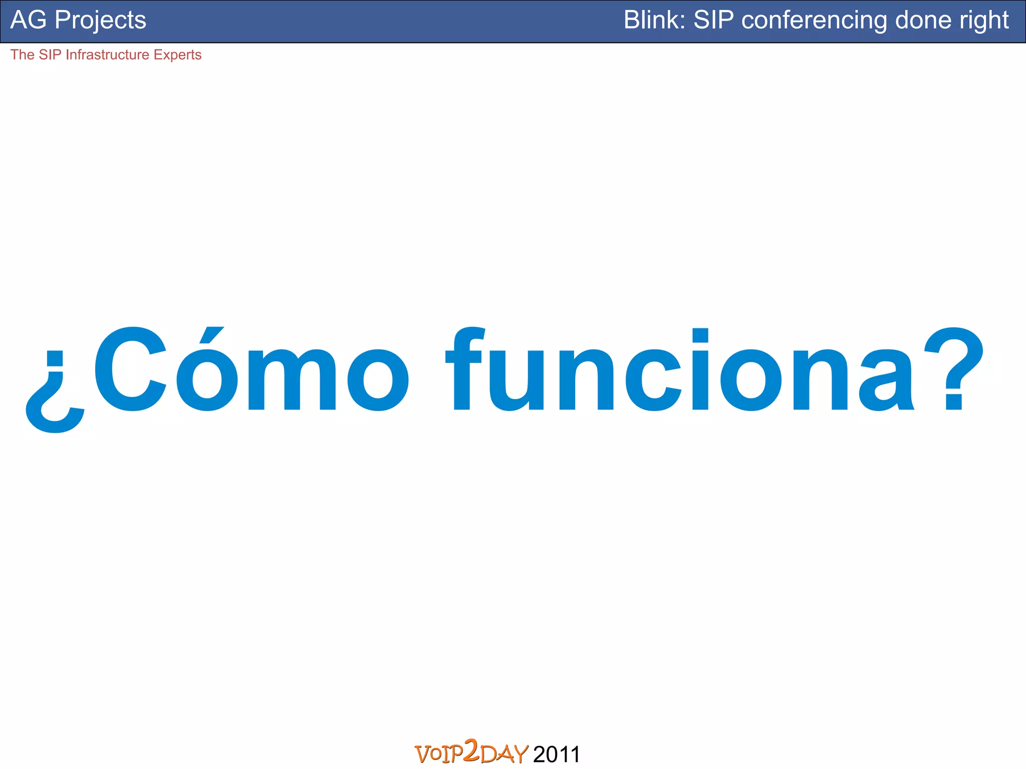 AG Projects                             Blink: SIP conferencing done right
The SIP Infrastructure Experts




 ¿Cómo funciona?


                                 2011
 