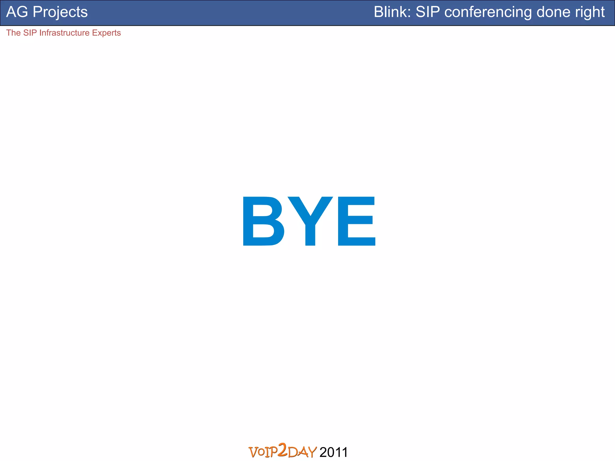 AG Projects                              Blink: SIP conferencing done right
The SIP Infrastructure Experts




                                 BYE


                                  2011
 