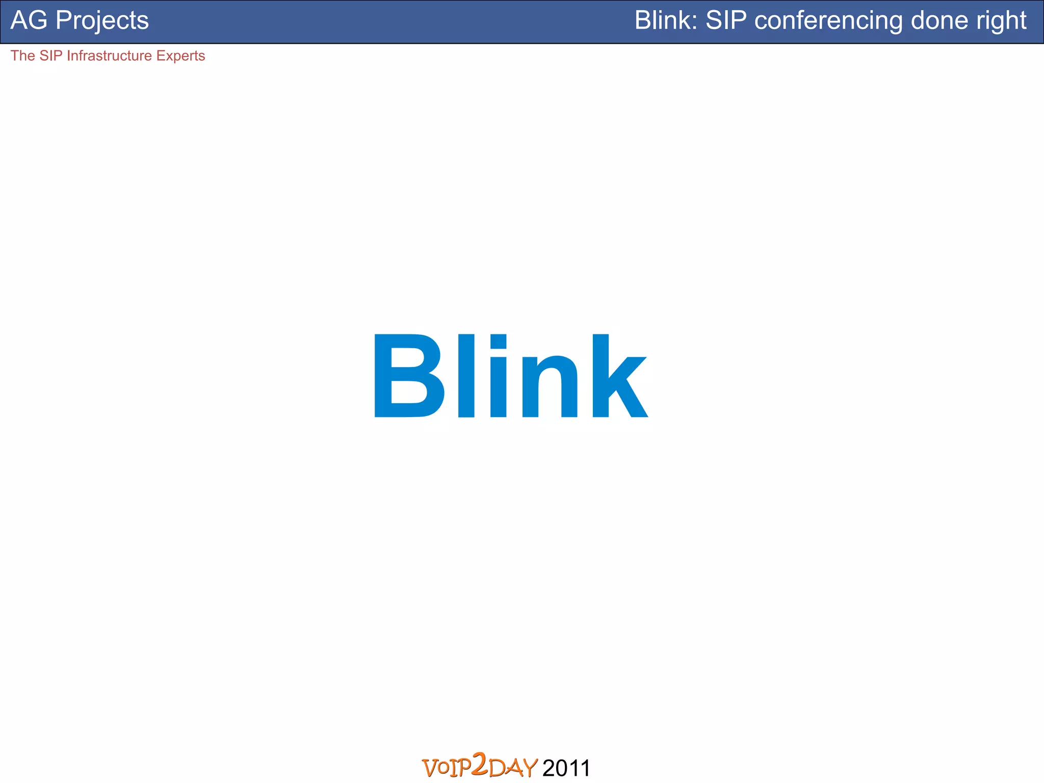AG Projects                                Blink: SIP conferencing done right
The SIP Infrastructure Experts




                                 Blink


                                    2011
 