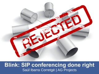 Blink: SIP conferencing done right
      Saúl Ibarra Corretgé | AG Projects
 