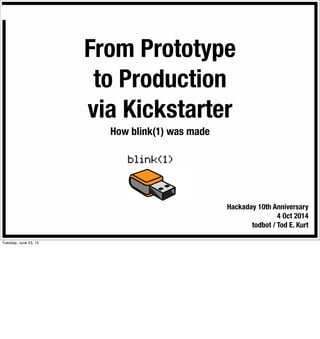 From Prototype
to Production
via Kickstarter
How blink(1) was made
Hackaday 10th Anniversary
4 Oct 2014
todbot / Tod E. Kurt
Tuesday, June 23, 15
 