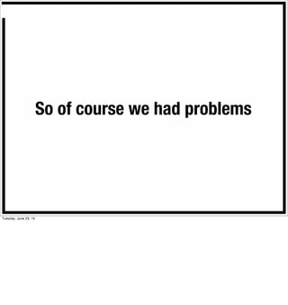 So of course we had problems
Tuesday, June 23, 15
 
