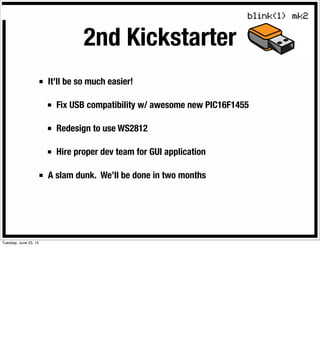2nd Kickstarter
■ It’ll be so much easier!
■ Fix USB compatibility w/ awesome new PIC16F1455
■ Redesign to use WS2812
■ Hire proper dev team for GUI application
■ A slam dunk. We’ll be done in two months
Tuesday, June 23, 15
 