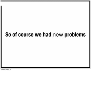 So of course we had new problems
Tuesday, June 23, 15
 
