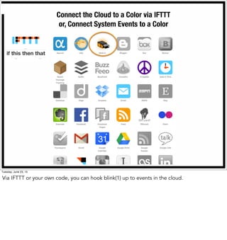 Connect the Cloud to a Color via IFTTT
or, Connect System Events to a Color
Tuesday, June 23, 15
Via IFTTT or your own code, you can hook blink(1) up to events in the cloud.
 