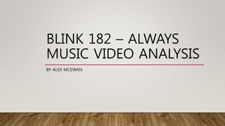 BLINK 182 – ALWAYS
MUSIC VIDEO ANALYSIS
BY ALEX MCEWAN
 