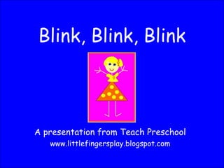 Blink, Blink, Blink A presentation from Teach Preschool www.littlefingersplay.blogspot.com 