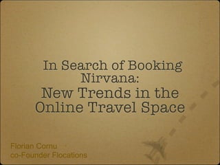 In Search of Booking
             Nirvana:
       New Trends in the
      Online Travel Space

Florian Cornu
co-Founder Flocations
 