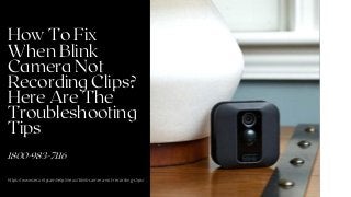 How To Fix
When Blink
Camera Not
Recording Clips?
Here Are The
Troubleshooting
Tips
1800-983-7116
https://www.securitycamhelpline.us/blink-camera-not-recording-clips/
 