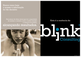 Nunca como hoje
o acesso à informação
foi tão decisivo



   Num piscar de olhos, temos que ter a capacidade
     de analisar o contexto, tomar a melhor decisão     Esta é a essência da
                              e colocá-la em prática,

alcançando resultados.




                                                                               Blink Consulting | pág. 01
 