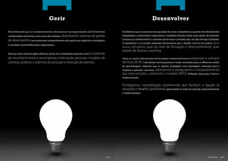 Gerir                                                                                     Desenvolver

       Reconhecendo que os comportamentos das pessoas nas organizações são fortemente                     Acreditamos que os processos de aquisição de novas competências, quando não devidamente
       condicionados pela forma como estas são avaliadas, desenhamos sistemas de gestão                   enquadrados, comprometem expectativas e resultados, cando muitas vezes aquém do esperado.

       de desempenho que promovam comportamentos de suporte aos objectivos estratégicos                   O acesso ao conhecimento e o domínio de técnicas e conceitos são, nos dias de hoje, facilitados.
                                                                                                          A experiência e os estudos realizados demonstram que o desa o é pô-los em prática. Neste
       e resultados pretendidos pelas organizações.
                                                                                                                 actuamos quer ao nível da formação e desenvolvimento quer
                                                                                                          domínio,
                                                                                                          através de business coaching.
       Para que estes sistemas sejam efectivos, temos em consideração aspectos como os sistemas
       de reconhecimento e recompensa, motivações pessoais, modelos de                                    Todas as nossas intervenções de formação e desenvolvimento respeitam              e utilizam
       carreiras, políticas e sistemas de atracção e retenção de talentos.                                técnicas de ALS (Accelerate Learning Systems) e estão orientadas para os diferentes estilos
                                                                                                          de aprendizagem. Sabendo que os adultos privilegiam uma abordagem orientada para a
                                                                                                          resposta a questões concretas, valorizamos
                                                                                                                                           e asseguramos o enquadramento
                                                                                                          das intervenções, utilizando o modelo RAT(I), Re exão; Aquisição; Treino e
                                                                                                          Implementação.


                                                                                                          Privilegiamos metodologias experienciais que facilitam a ligação às
                                                                                                          situações e desa os quotidianos, potenciando os níveis de retenção, desenvolvimento
                                                                                                          e implementação.




| pág. 07                                                                                     | pág. 08                                                                                        Blink Consulting | pág. 09
 