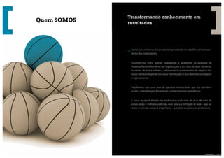 Transformando conhecimento em
           Quem SOMOS   resultados




                        _ Somos uma empresa de consultoria especializada no trabalho com pessoas
                          dentro das organizações.


                          Assumimo-nos como agentes catalisadores e facilitadores de processos de
                          mudança /desenvolvimento das organizações e dos seus recursos humanos.
                          Actuamos de forma sistémica, valorizando o conhecimento do negócio dos
                          nossos clientes, integrando nas nossas intervenções os seus objectivos estratégicos
                          e organizacionais.


                          Trabalhamos com uma rede de parceiros internacionais que nos permitem
                          aceder a metodologias, ferramentas, conhecimento e experiências.


                          A nossa equipa é dirigida por pro ssionais com mais de duas décadas de
                          provas dadas e múltiplas valências, quer pela sua formação de base – que vai
                          desde as ciências sociais à engenharia – quer pelo seu percurso pro ssional.




| pág.10                                                                                              Blink Consulting | pág. 11
 