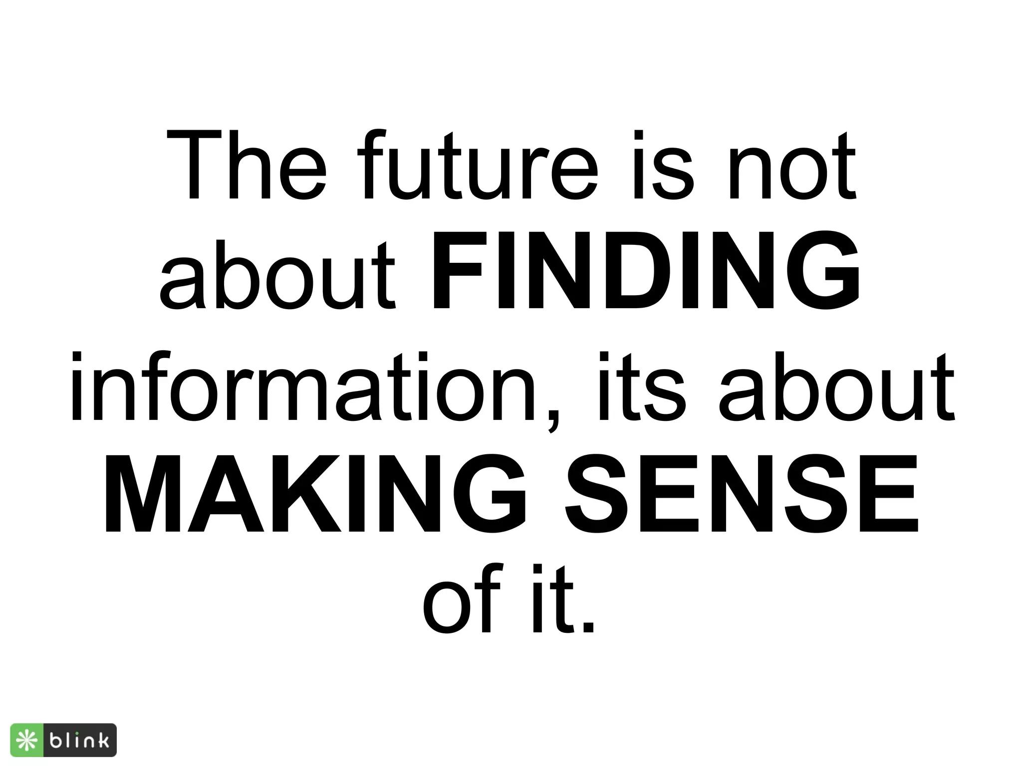 The future is not
   about FINDING
information, its about
MAKING SENSE
        of it.
 