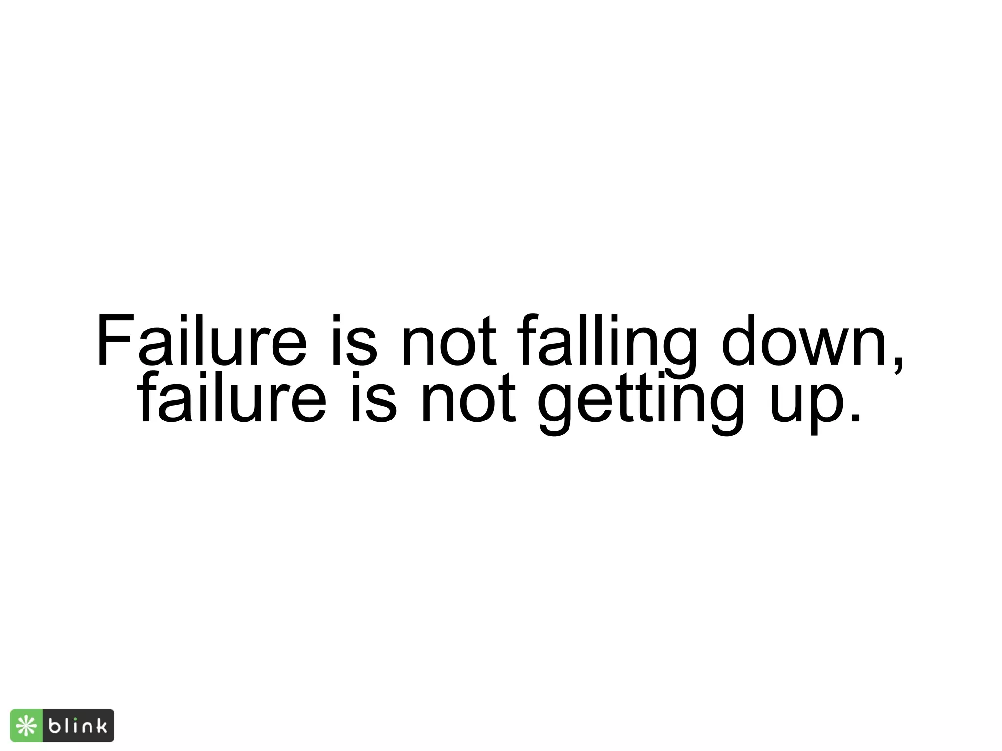 Failure is not falling down,
 failure is not getting up.
 