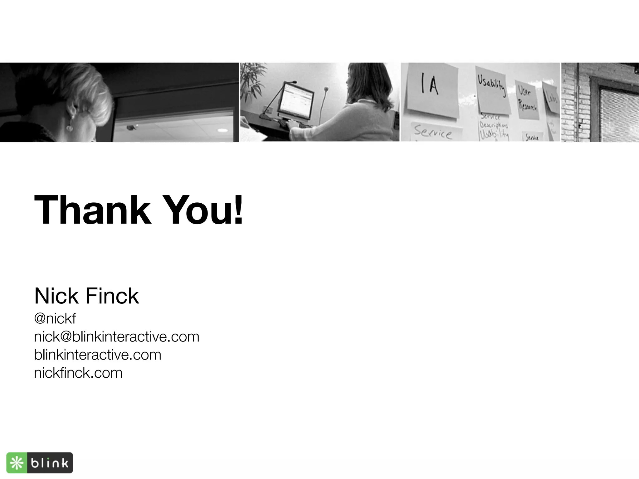 Thank You!

Nick Finck
@nickf
nick@blinkinteractive.com
blinkinteractive.com
nickﬁnck.com
 