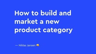 — Niklas Jansen 👊
How to build and  
market a new  
product category
 