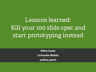 Lessons learned:
Kill your 100 slide spec and
start prototyping instead
Niklas Jansen
Co-founder Blinkist
@niklas_jansen
 