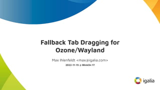 Fallback Tab Dragging for
Ozone/Wayland
Max Ihlenfeldt <max@igalia.com>
2022-11-15 @ BlinkOn 17
 
