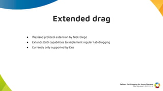 Extended drag
● Wayland protocol extension by Nick Diego
● Extends DnD capabilities to implement regular tab dragging
● Cu...