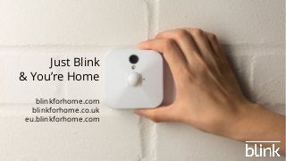 Just Blink
& You’re Home
blinkforhome.com
blinkforhome.co.uk
eu.blinkforhome.com
 