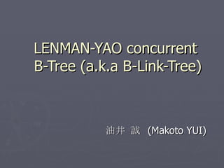 LENMAN-YAO concurrent  B-Tree (a.k.a B-Link-Tree) 油井 誠  (Makoto YUI) 