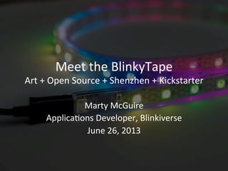 Meet	
  the	
  BlinkyTape	
  
Art	
  +	
  Open	
  Source	
  +	
  Shenzhen	
  +	
  Kickstarter	
  
Marty	
  McGuire	
  
Applica;ons	
  Developer,	
  Blinkiverse	
  
June	
  26,	
  2013	
  
 