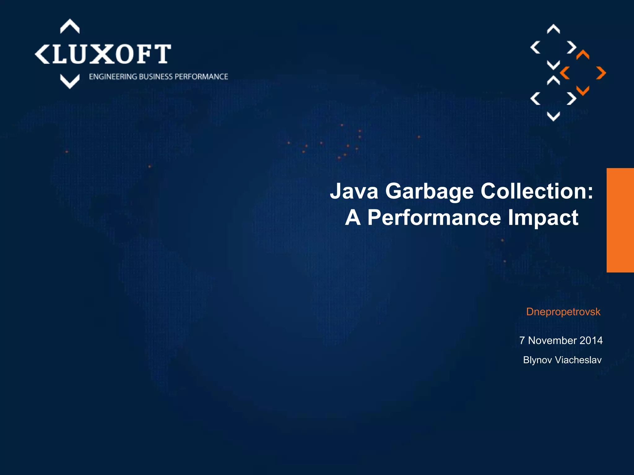 Java Garbage Collection: 
A Performance Impact 
Dnepropetrovsk 
7 November 2014 
Blynov Viacheslav 
 