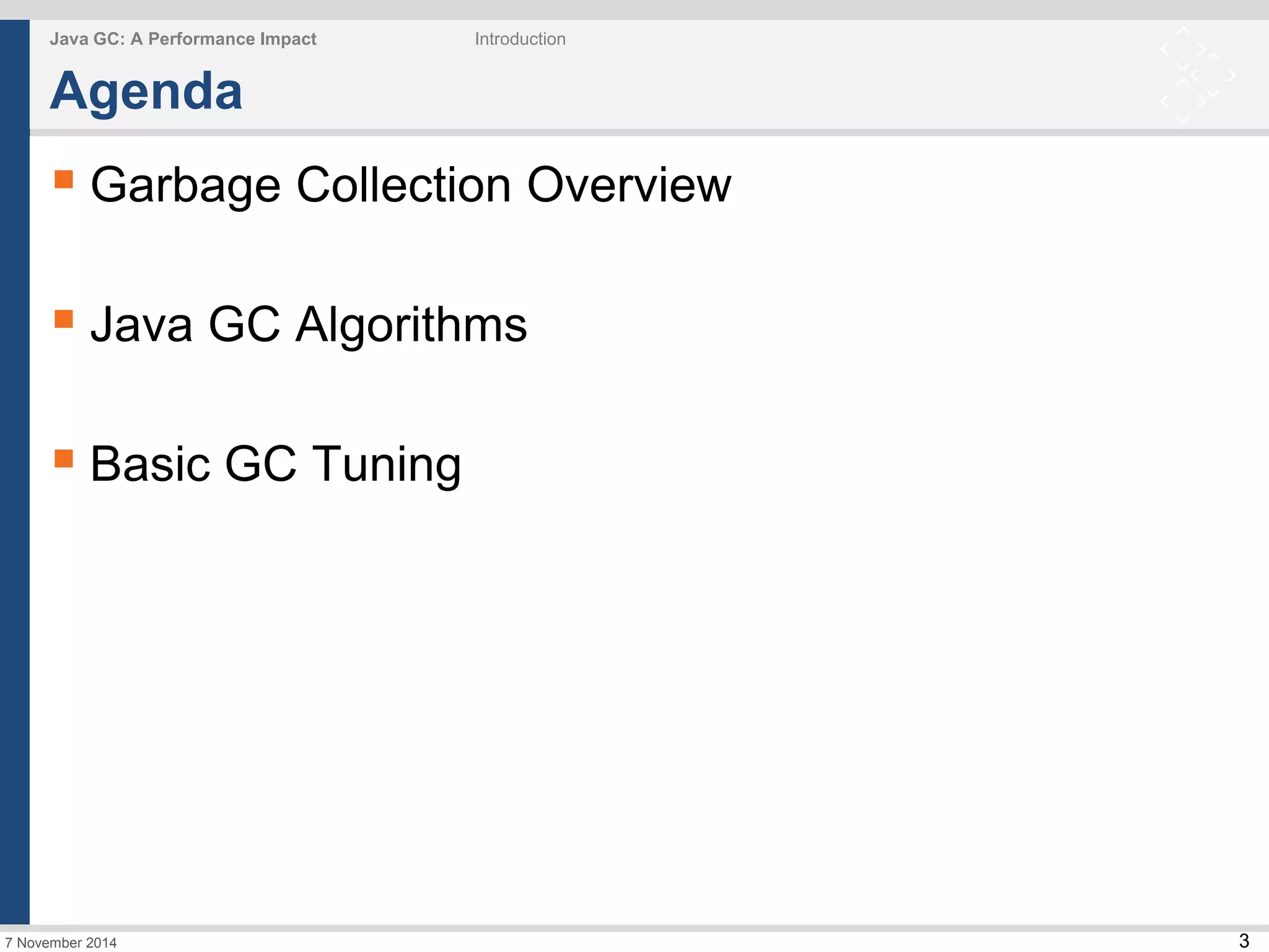 3 
Java GC: A Performance Impact Introduction 
Agenda 
 Garbage Collection Overview 
 Java GC Algorithms 
 Basic GC Tuning 
7 November 2014 
 