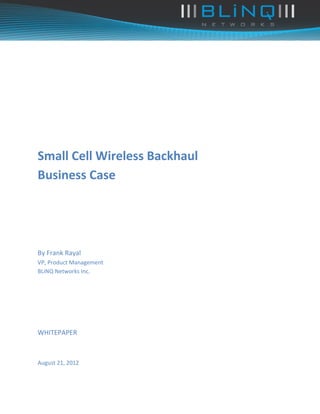 Small Cell Wireless Backhaul
Business Case




By Frank Rayal
VP, Product Management
BLiNQ Networks Inc.




WHITEPAPER



August 21, 2012
 