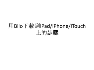 用Blio下載到iPad/iPhone/iTouch
上的步驟
 