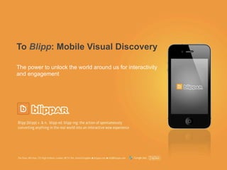 Updated January 2012
To Blipp: Mobile Visual Discovery
The power to unlock the world around us for interactivity
and engagement
 