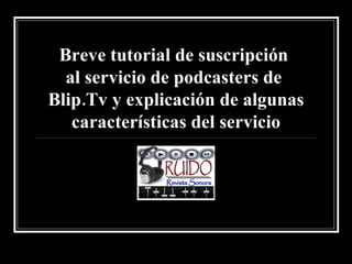 Breve tutorial de suscripción  al servicio de podcasters de  Blip.Tv y explicación de algunas características del servicio 