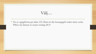 Välj…
• En av uppgifterna på sidan 155. Detta är din hemuppgift under nästa vecka.
PM:et ska lämnas in senast söndag 28/9.
 
